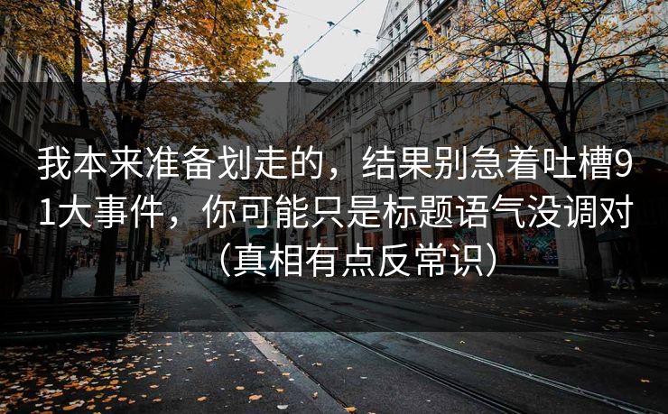 我本来准备划走的，结果别急着吐槽91大事件，你可能只是标题语气没调对（真相有点反常识）